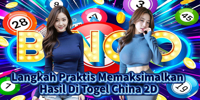 Langkah Praktis Memaksimalkan Hasil Di Togel China 2D