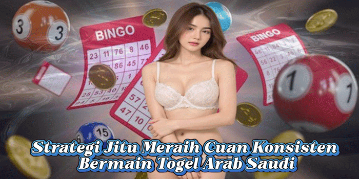 Strategi Jitu Meraih Cuan Konsisten Bermain Togel Arab Saudi